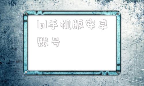 lol手机版安卓账号手机上能注册英雄联盟账号吗
