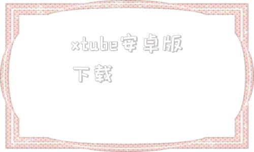 xtube安卓版下载youtubeapp下载安卓