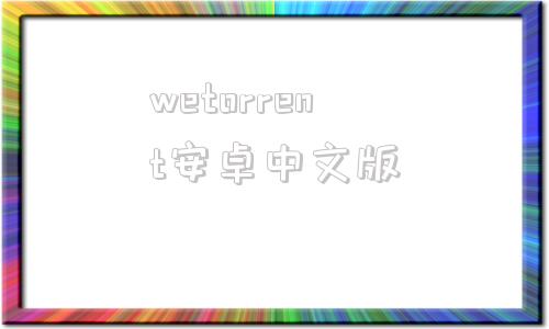 wetorrent安卓中文版webtorrent安卓app