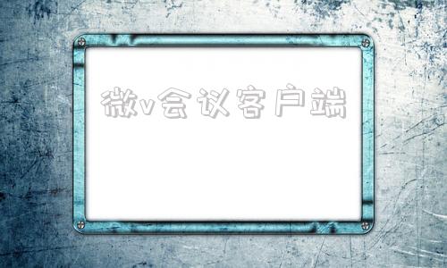 微v会议客户端万科微v会议电脑版下载